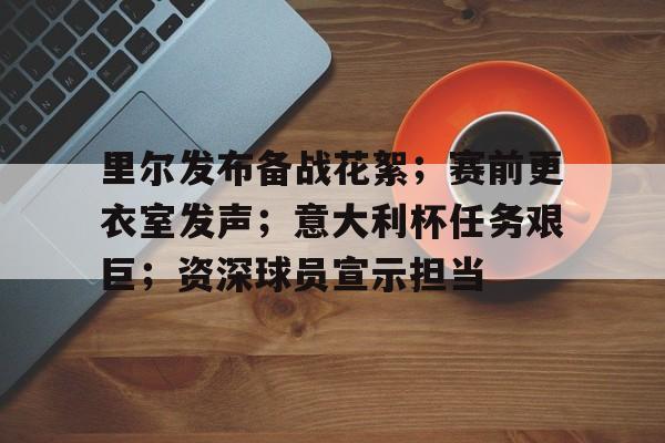 九游-里尔发布备战花絮；赛前更衣室发声；意大利杯任务艰巨；资深球员宣示担当的简单介绍