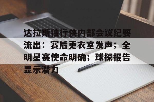 九游体育-达拉斯独行侠内部会议纪要流出：赛后更衣室发声；全明星赛使命明确；球探报告显示潜力的简单介绍