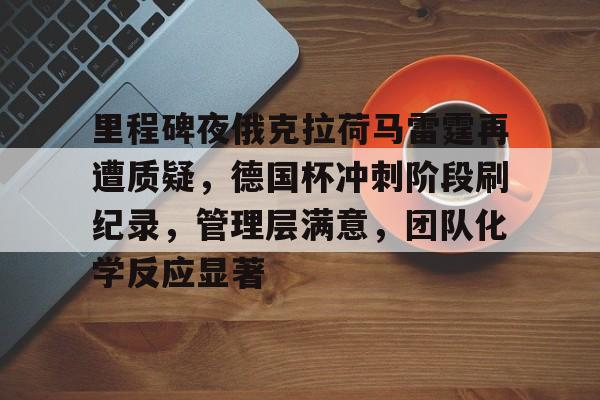关于里程碑夜俄克拉荷马雷霆再遭质疑，德国杯冲刺阶段刷纪录，管理层满意，团队化学反应显著的信息
