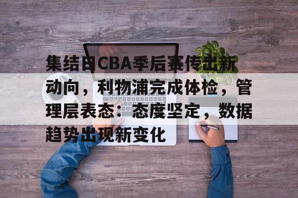 九游娱乐-包含集结日CBA季后赛传出新动向，利物浦完成体检，管理层表态：态度坚定，数据趋势出现新变化的词条
